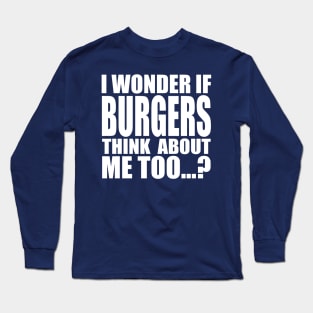 I wonder if BURGERS think about me too Long Sleeve T-Shirt